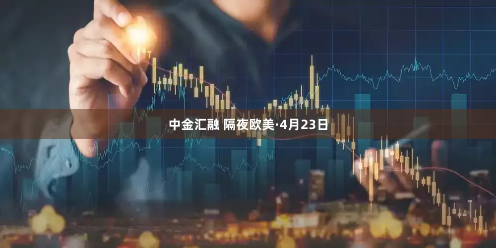 中金汇融 隔夜欧美·4月23日