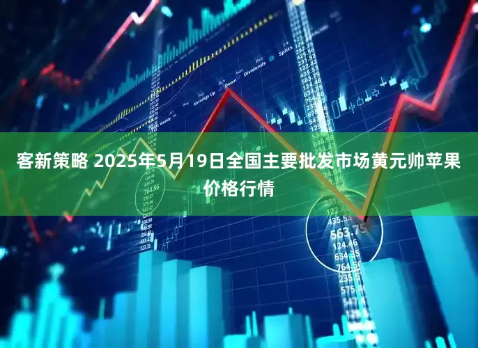 客新策略 2025年5月19日全国主要批发市场黄元帅苹果价格行情