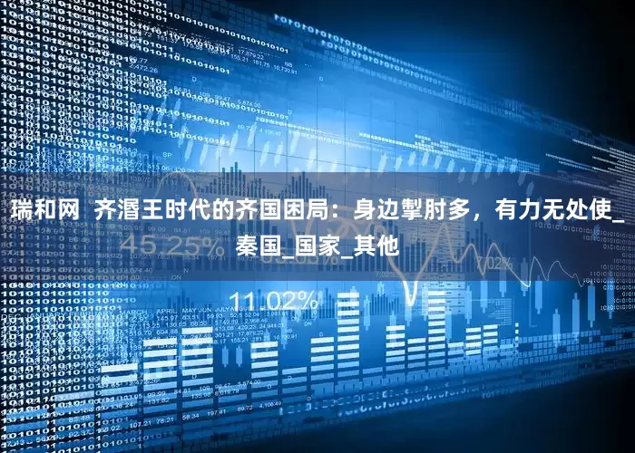 瑞和网  齐湣王时代的齐国困局：身边掣肘多，有力无处使_秦国_国家_其他