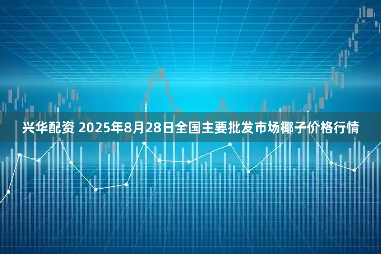 兴华配资 2025年8月28日全国主要批发市场椰子价格行情