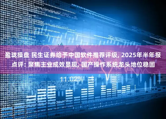 盈珑操盘 民生证券给予中国软件推荐评级, 2025年半年报点评: 聚焦主业成效显现, 国产操作系统龙头地位稳固