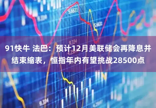 91快牛 法巴：预计12月美联储会再降息并结束缩表，恒指年内有望挑战28500点