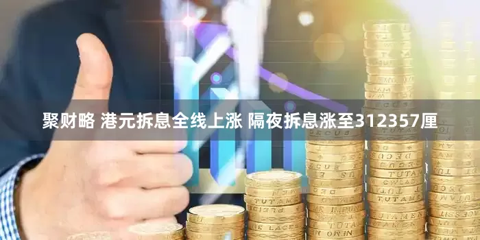 聚财略 港元拆息全线上涨 隔夜拆息涨至312357厘