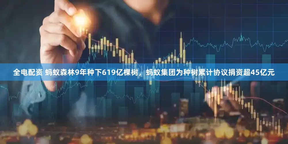 全电配资 蚂蚁森林9年种下619亿棵树，蚂蚁集团为种树累计协议捐资超45亿元